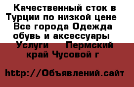 Качественный сток в Турции по низкой цене - Все города Одежда, обувь и аксессуары » Услуги   . Пермский край,Чусовой г.